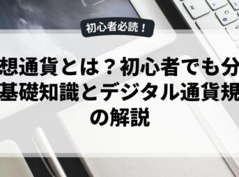 仮想通貨とは？初心者でも分かる基礎知識とデジタル通貨規制の解説