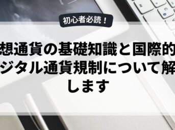 仮想通貨の基礎知識と国際的なデジタル通貨規制について解説します