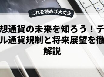 仮想通貨の未来を知ろう！デジタル通貨規制と将来展望を徹底解説