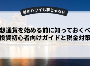 仮想通貨を始める前に知っておくべき投資初心者向けガイドと税金対策
