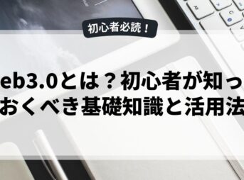 Web3.0とは？初心者が知っておくべき基礎知識と活用法