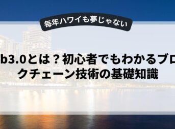 web3.0とは？初心者でもわかるブロックチェーン技術の基礎知識