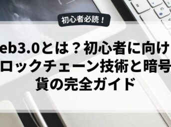 web3.0とは？初心者に向けたブロックチェーン技術と暗号通貨の完全ガイド