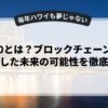 Web3.0とは？ブロックチェーン技術を活用した未来の可能性を徹底解説