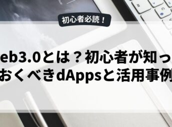 Web3.0とは？初心者が知っておくべきdAppsと活用事例
