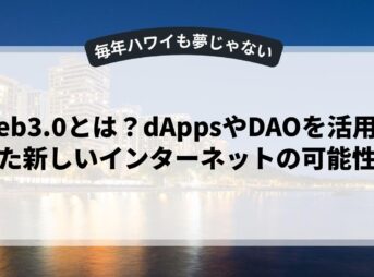 Web3.0とは？dAppsやDAOを活用した新しいインターネットの可能性