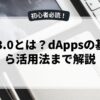 Web3.0とは？dAppsの基礎から活用法まで解説
