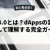 Web3.0とは？dAppsの実例を通して理解する完全ガイド