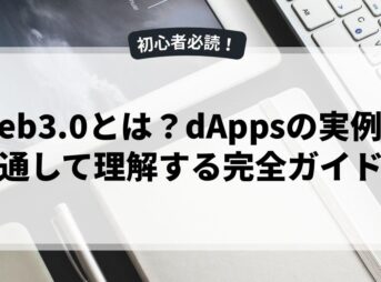 Web3.0とは？dAppsの実例を通して理解する完全ガイド