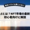 Web3.0とは？NFT市場の最新動向を初心者向けに解説