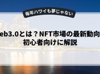 Web3.0とは？NFT市場の最新動向を初心者向けに解説