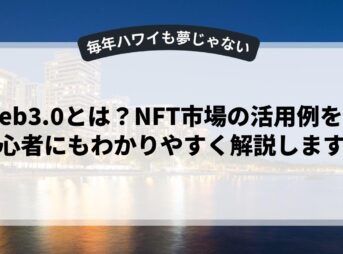 Web3.0とは？NFT市場の活用例を初心者にもわかりやすく解説します