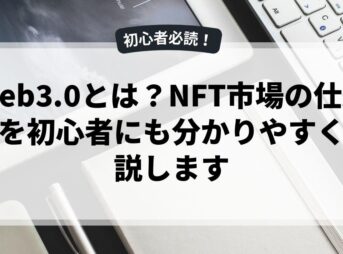 Web3.0とは？NFT市場の仕組みを初心者にも分かりやすく解説します