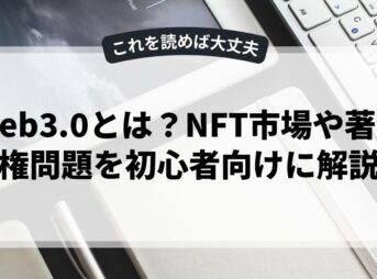 Web3.0とは？NFT市場や著作権問題を初心者向けに解説