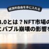 web3.0とは？NFT市場の最新動向とバブル崩壊の影響を解説