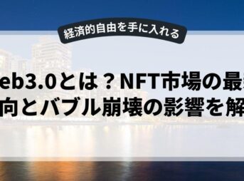 web3.0とは？NFT市場の最新動向とバブル崩壊の影響を解説