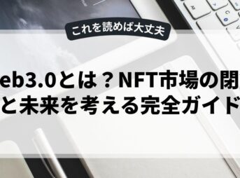 Web3.0とは？NFT市場の閉鎖と未来を考える完全ガイド