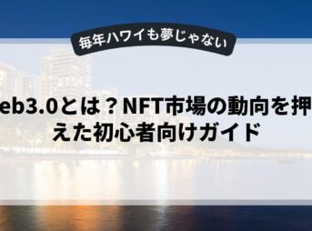 Web3.0とは？NFT市場の動向を押さえた初心者向けガイド