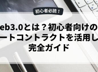 Web3.0とは？初心者向けのスマートコントラクトを活用した完全ガイド