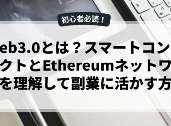 web3.0とは？スマートコントラクトとEthereumネットワークを理解して副業に活かす方法