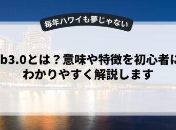 web3.0とは？意味や特徴を初心者にもわかりやすく解説します