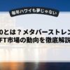 Web3.0とは？メタバーストレンドとNFT市場の動向を徹底解説