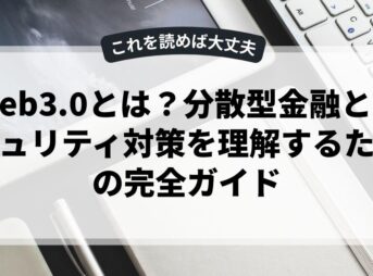 Web3.0とは？分散型金融とセキュリティ対策を理解するための完全ガイド