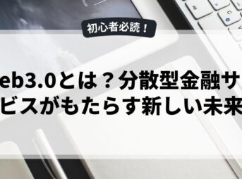 web3.0とは？分散型金融サービスがもたらす新しい未来