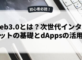 Web3.0とは？次世代インターネットの基礎とdAppsの活用法