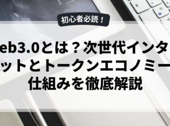 web3.0とは？次世代インターネットとトークンエコノミーの仕組みを徹底解説
