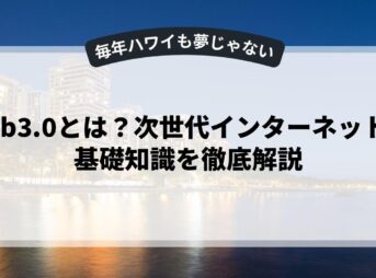 web3.0とは？次世代インターネットの基礎知識を徹底解説