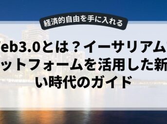 Web3.0とは？イーサリアムプラットフォームを活用した新しい時代のガイド
