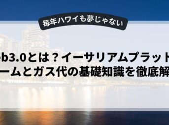 web3.0とは？イーサリアムプラットフォームとガス代の基礎知識を徹底解説
