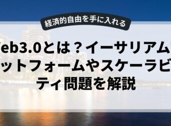 Web3.0とは？イーサリアムプラットフォームやスケーラビリティ問題を解説
