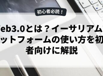 Web3.0とは？イーサリアムプラットフォームの使い方を初心者向けに解説
