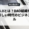 Web3.0とは？DAO組織を活用した新しい時代のビジネスモデル