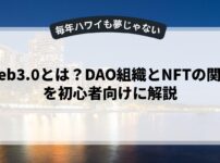 Web3.0とは？DAO組織とNFTの関係を初心者向けに解説