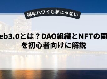 Web3.0とは？DAO組織とNFTの関係を初心者向けに解説