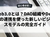 Web3.0とは？DAO組織やDeFiとの連携を使った新しいビジネスモデルの完全ガイド