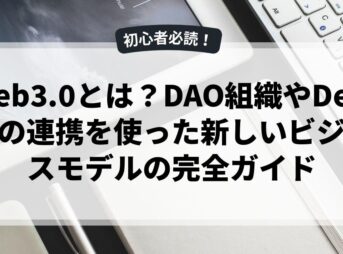 Web3.0とは？DAO組織やDeFiとの連携を使った新しいビジネスモデルの完全ガイド