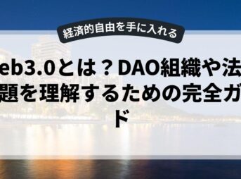 Web3.0とは？DAO組織や法的課題を理解するための完全ガイド