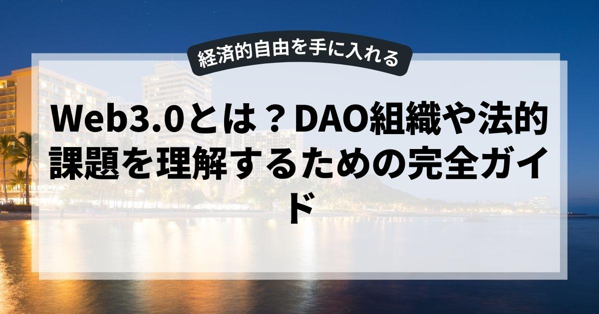 Web3.0とは？DAO組織や法的課題を理解するための完全ガイド