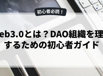 Web3.0とは？DAO組織を理解するための初心者ガイド
