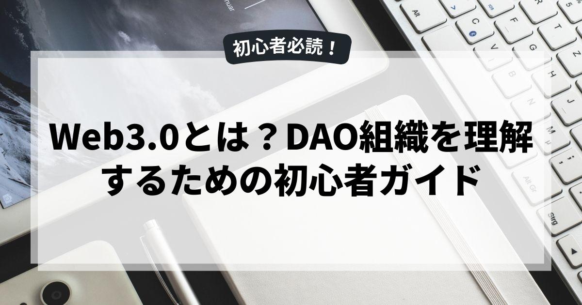 Web3.0とは？DAO組織を理解するための初心者ガイド