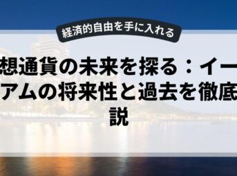 仮想通貨の未来を探る：イーサリアムの将来性と過去を徹底解説