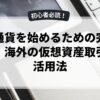 仮想通貨を始めるための完全ガイド：海外の仮想資産取引所の活用法
