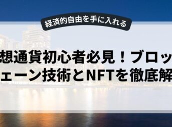 仮想通貨初心者必見！ブロックチェーン技術とNFTを徹底解説