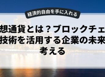 仮想通貨とは？ブロックチェーン技術を活用する企業の未来を考える