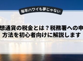 仮想通貨の税金とは？税務署への申告方法を初心者向けに解説します