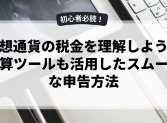 仮想通貨の税金を理解しよう！計算ツールも活用したスムーズな申告方法